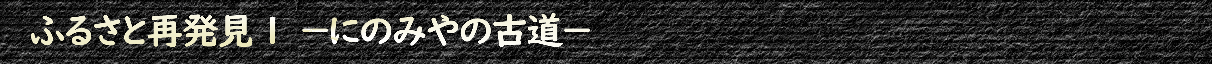 ふるさと再発見1 ーにのみやの古道ー