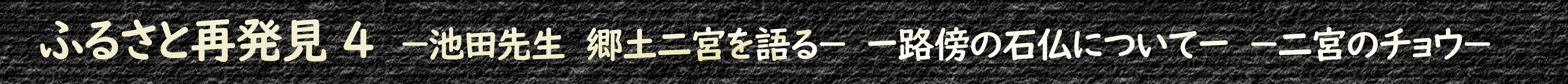 ふるさと再発見4 ー池田先生 郷土二宮を語るー ー路傍の石仏についてー ー二宮のチョウー