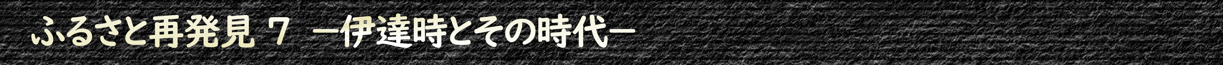 ふるさと再発見7『伊達時とその時代』