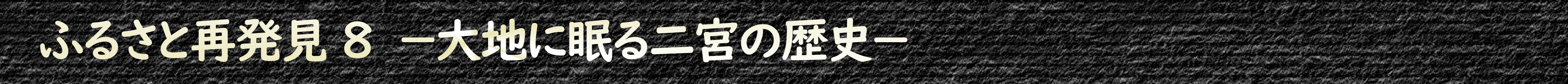 ふるさと再発見8『大地に眠る二宮の歴史』